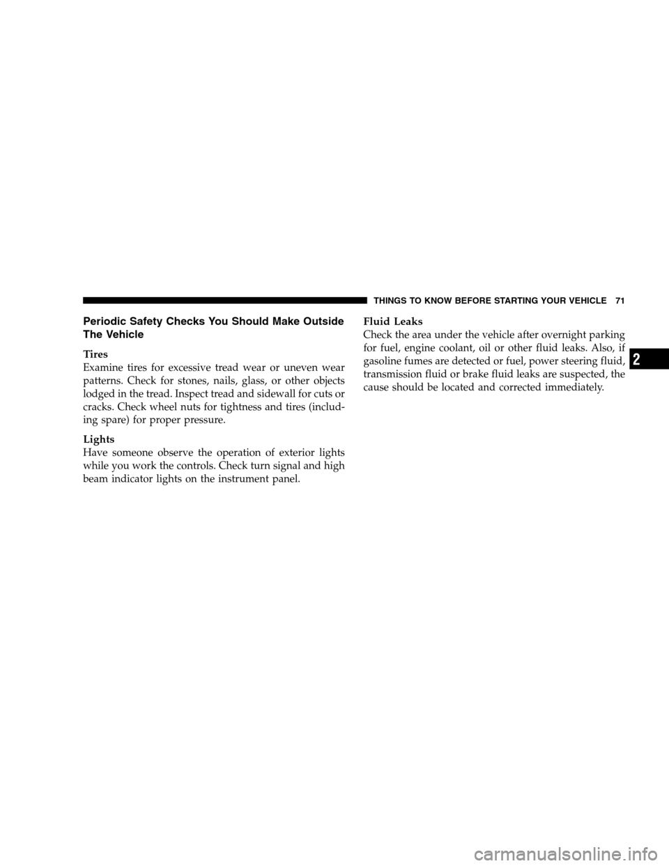 JEEP PATRIOT 2008 1.G Owners Manual Periodic Safety Checks You Should Make Outside
The Vehicle
Tires
Examine tires for excessive tread wear or uneven wear
patterns. Check for stones, nails, glass, or other objects
lodged in the tread. I