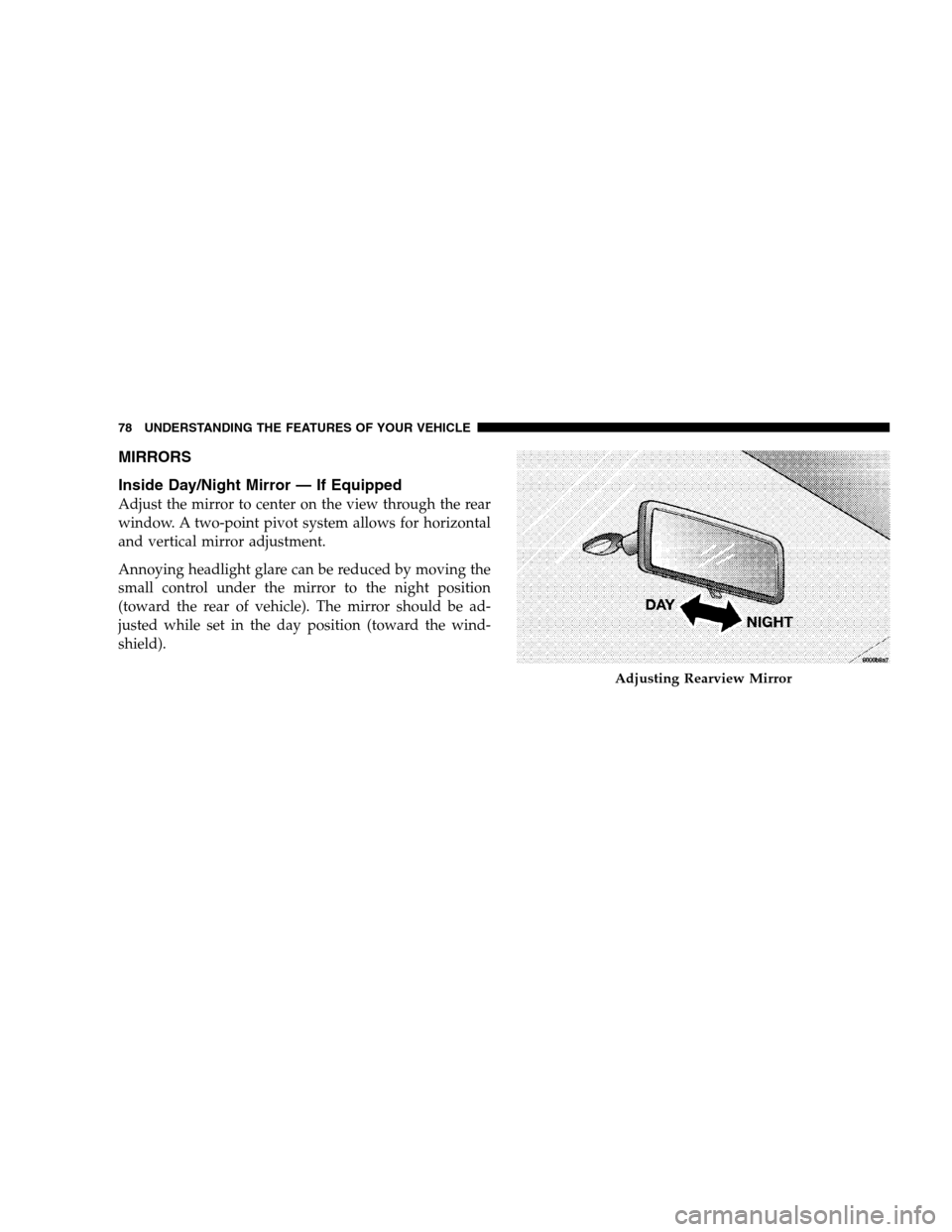JEEP PATRIOT 2008 1.G Manual PDF MIRRORS
Inside Day/Night Mirror — If Equipped
Adjust the mirror to center on the view through the rear
window. A two-point pivot system allows for horizontal
and vertical mirror adjustment.
Annoying