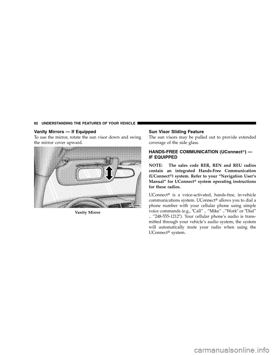 JEEP PATRIOT 2008 1.G Manual Online Vanity Mirrors — If Equipped
To use the mirror, rotate the sun visor down and swing
the mirror cover upward.
Sun Visor Sliding Feature
The sun visors may be pulled out to provide extended
coverage o