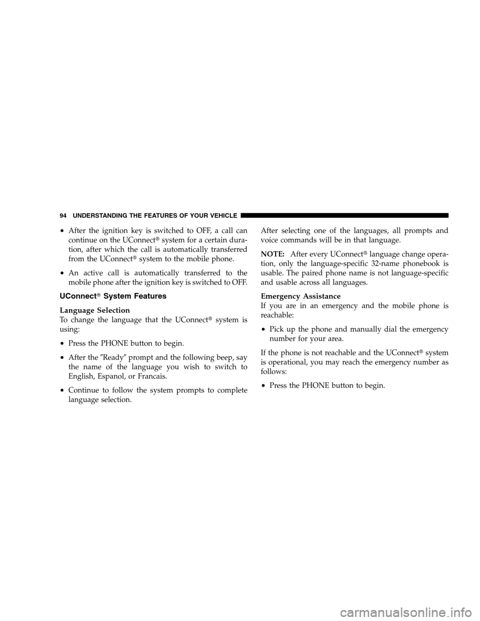 JEEP PATRIOT 2008 1.G Owners Manual •After the ignition key is switched to OFF, a call can
continue on the UConnectsystem for a certain dura-
tion, after which the call is automatically transferred
from the UConnectsystem to the mob