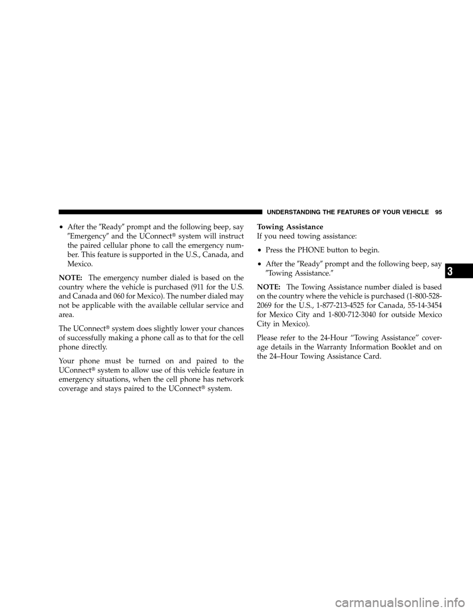 JEEP PATRIOT 2008 1.G Owners Manual •After theReadyprompt and the following beep, say
Emergencyand the UConnectsystem will instruct
the paired cellular phone to call the emergency num-
ber. This feature is supported in the U.S., 