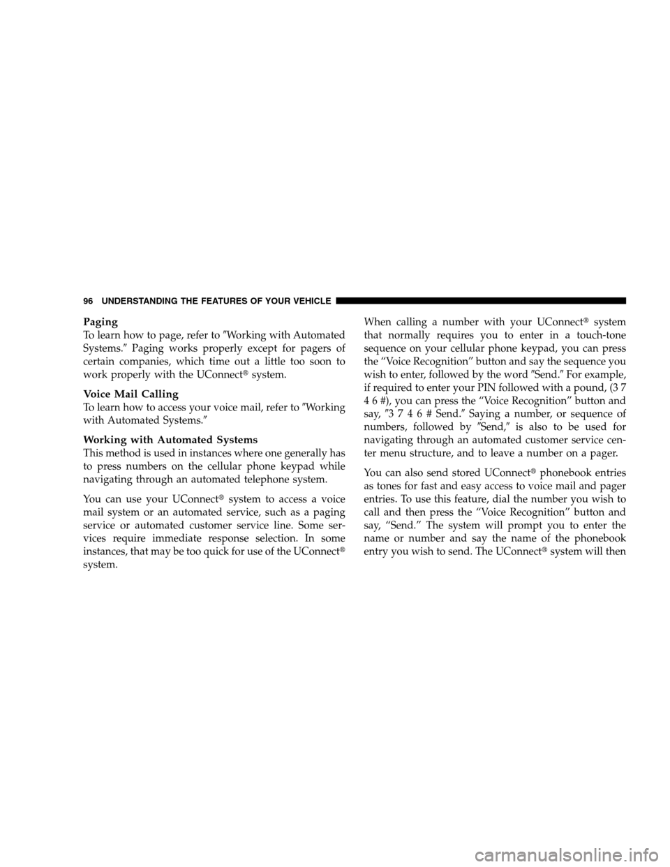 JEEP PATRIOT 2008 1.G Owners Manual Paging
To learn how to page, refer toWorking with Automated
Systems.Paging works properly except for pagers of
certain companies, which time out a little too soon to
work properly with the UConnect