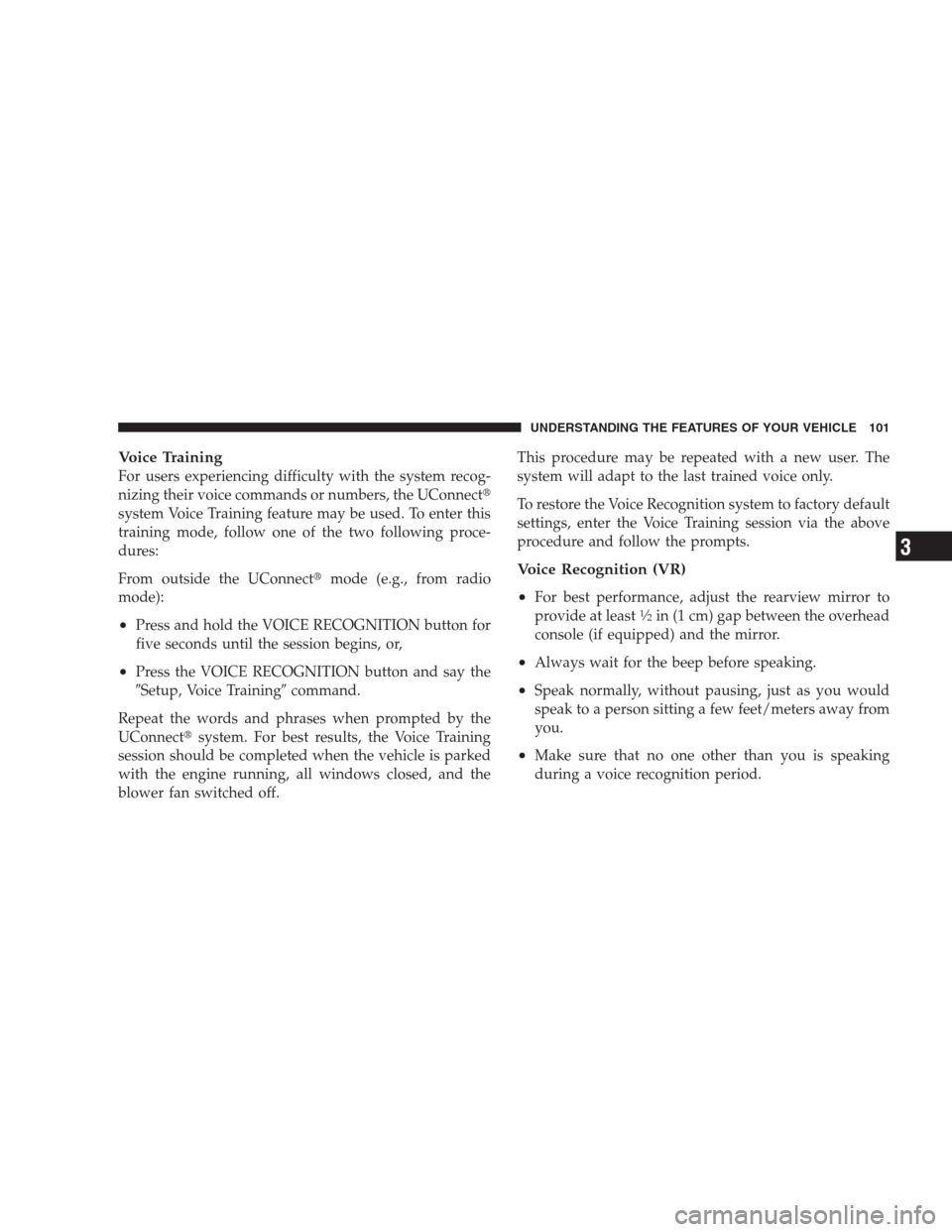 JEEP PATRIOT 2009 1.G Owners Manual Voice Training
For users experiencing difficulty with the system recog-
nizing their voice commands or numbers, the UConnect
system Voice Training feature may be used. To enter this
training mode, fo