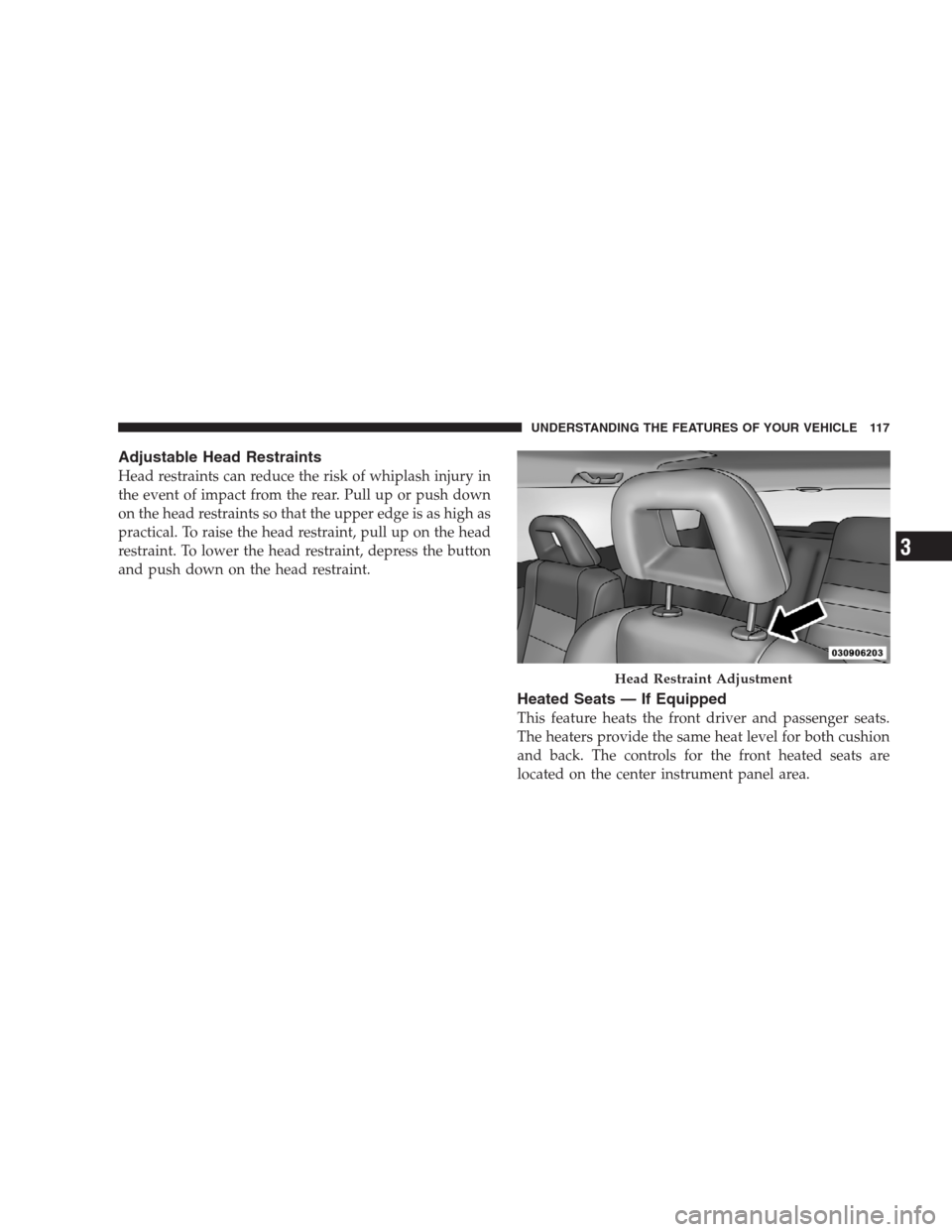 JEEP PATRIOT 2009 1.G Owners Manual Adjustable Head Restraints
Head restraints can reduce the risk of whiplash injury in
the event of impact from the rear. Pull up or push down
on the head restraints so that the upper edge is as high as
