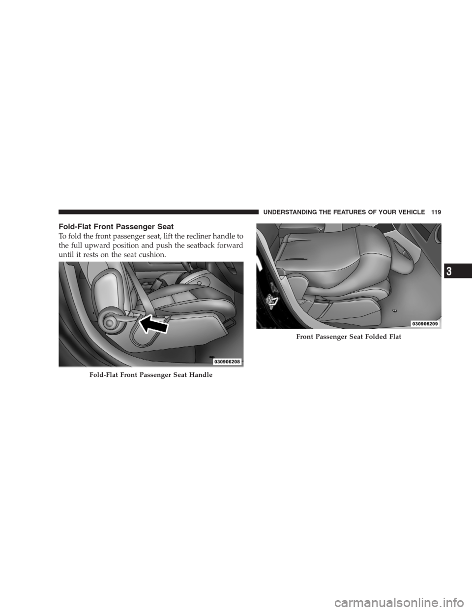 JEEP PATRIOT 2009 1.G Owners Manual Fold-Flat Front Passenger Seat
To fold the front passenger seat, lift the recliner handle to
the full upward position and push the seatback forward
until it rests on the seat cushion.
Fold-Flat Front 