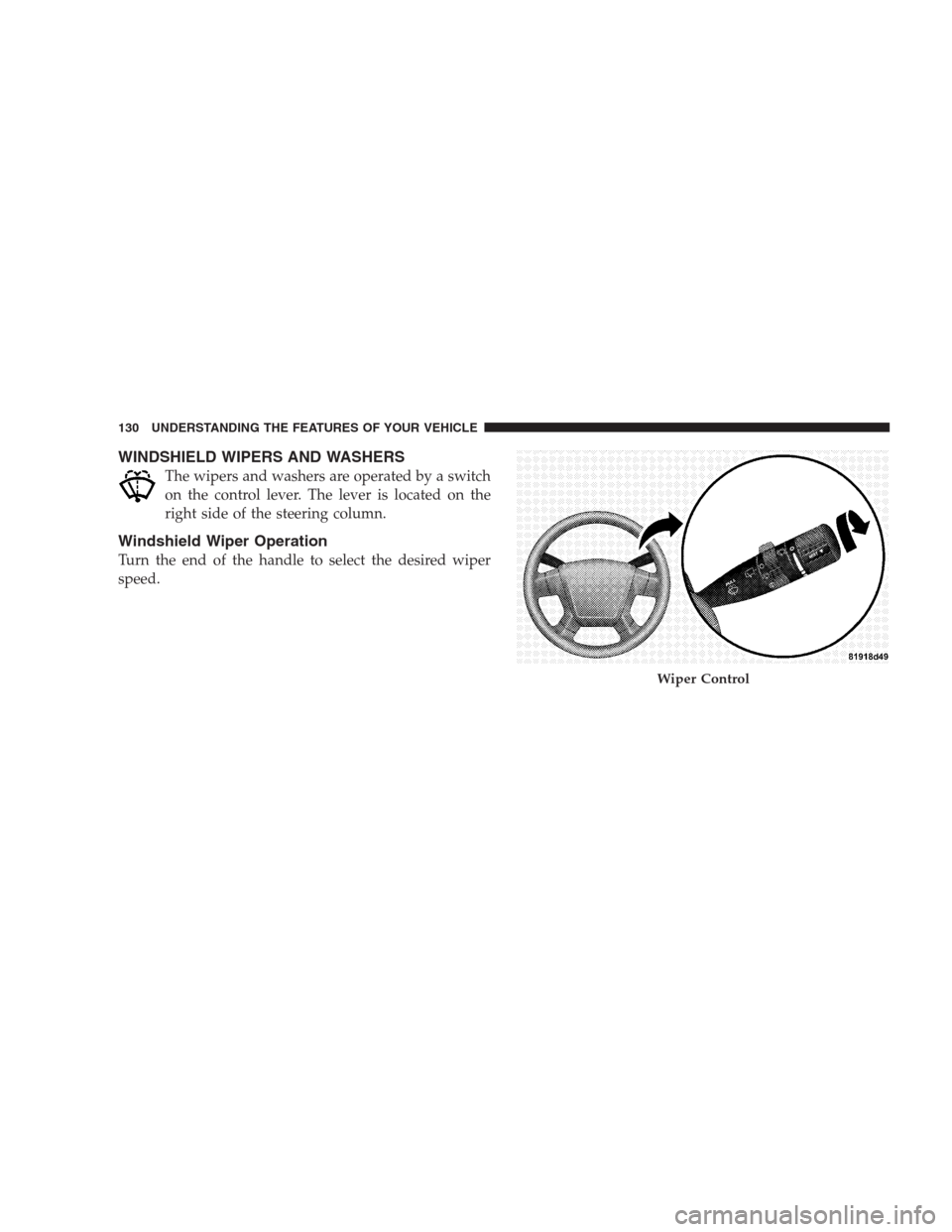 JEEP PATRIOT 2009 1.G Owners Manual WINDSHIELD WIPERS AND WASHERS
The wipers and washers are operated by a switch
on the control lever. The lever is located on the
right side of the steering column.
Windshield Wiper Operation
Turn the e