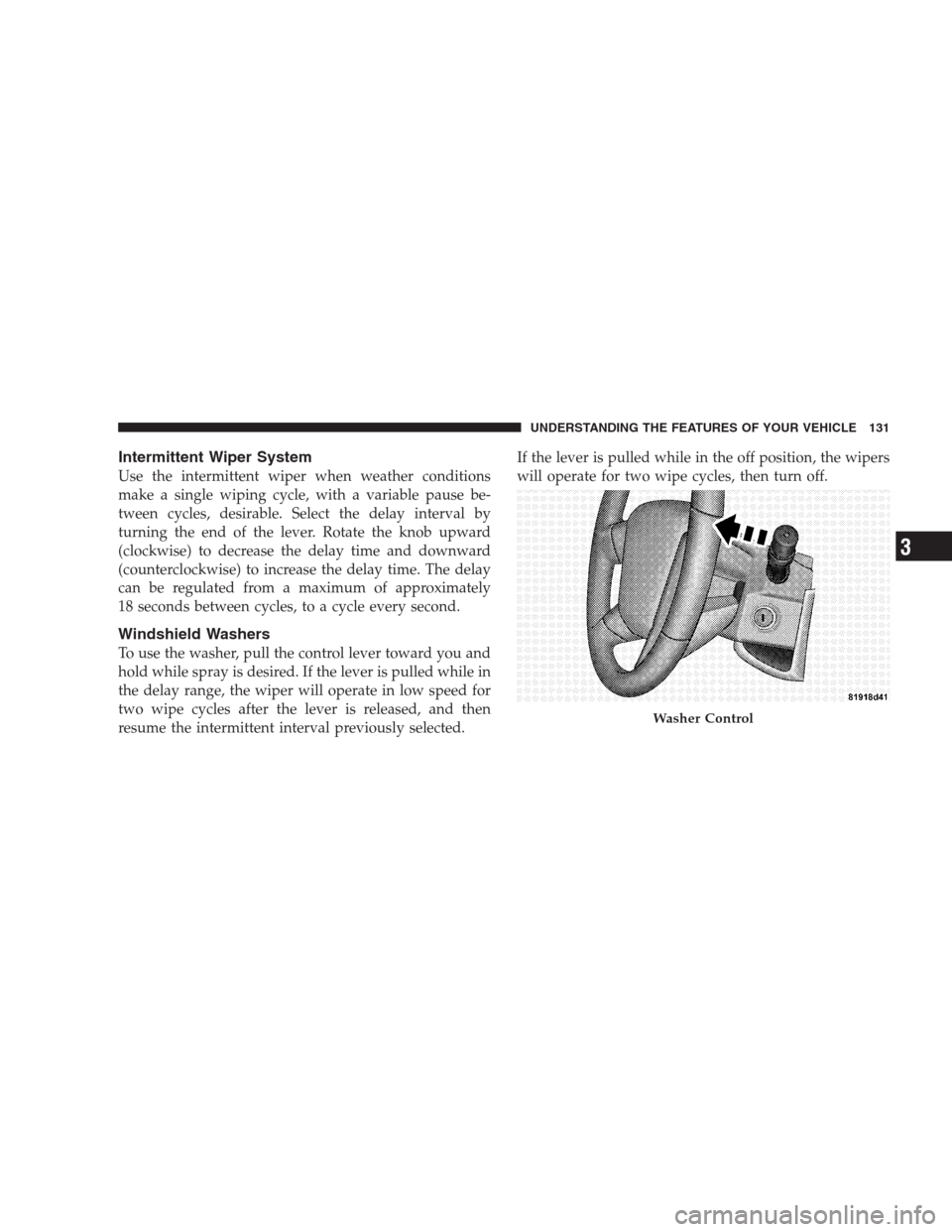 JEEP PATRIOT 2009 1.G Owners Manual Intermittent Wiper System
Use the intermittent wiper when weather conditions
make a single wiping cycle, with a variable pause be-
tween cycles, desirable. Select the delay interval by
turning the end