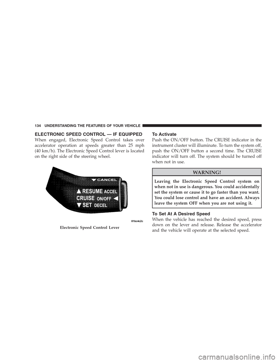 JEEP PATRIOT 2009 1.G Owners Manual ELECTRONIC SPEED CONTROL — IF EQUIPPED
When engaged, Electronic Speed Control takes over
accelerator operation at speeds greater than 25 mph
(40 km/h). The Electronic Speed Control lever is located

