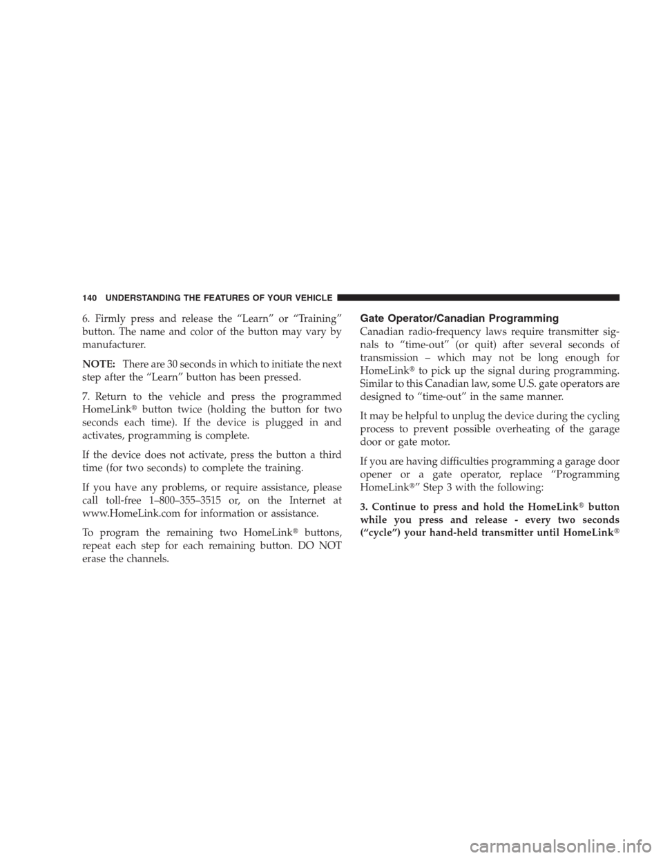 JEEP PATRIOT 2009 1.G Owners Manual 6. Firmly press and release the “Learn” or “Training”
button. The name and color of the button may vary by
manufacturer.
NOTE:There are 30 seconds in which to initiate the next
step after the 