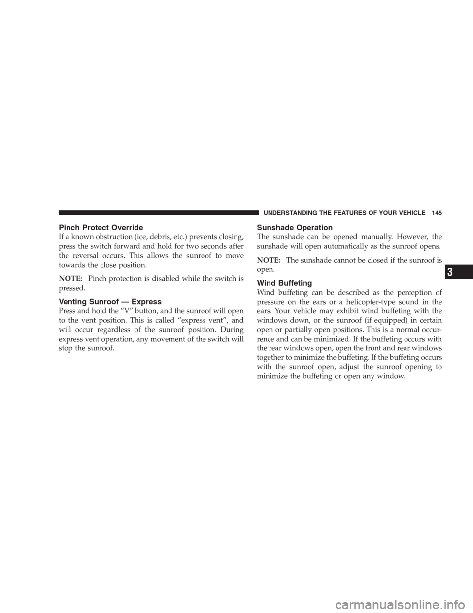 JEEP PATRIOT 2009 1.G Owners Manual Pinch Protect Override
If a known obstruction (ice, debris, etc.) prevents closing,
press the switch forward and hold for two seconds after
the reversal occurs. This allows the sunroof to move
towards