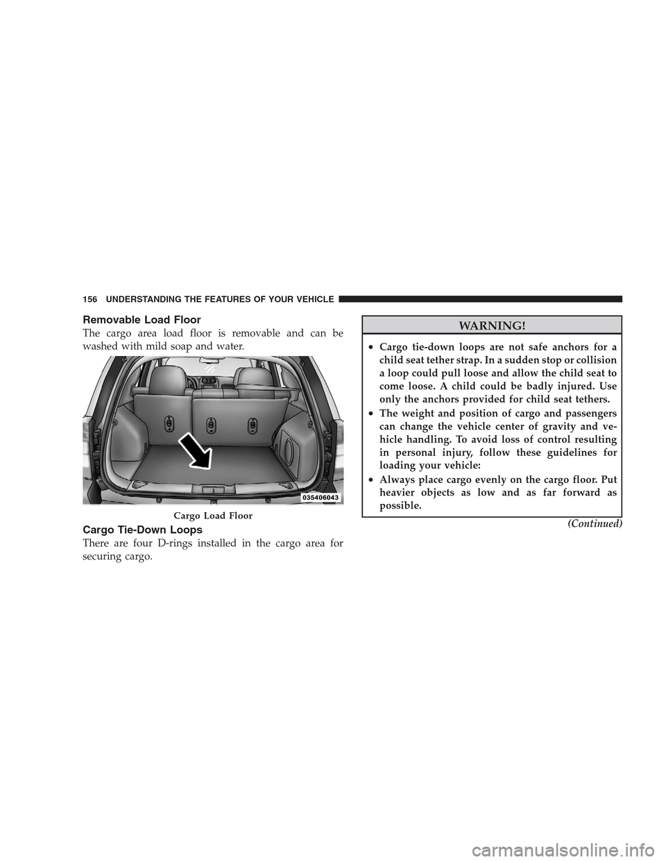 JEEP PATRIOT 2009 1.G Owners Manual Removable Load Floor
The cargo area load floor is removable and can be
washed with mild soap and water.
Cargo Tie-Down Loops
There are four D-rings installed in the cargo area for
securing cargo.
WARN