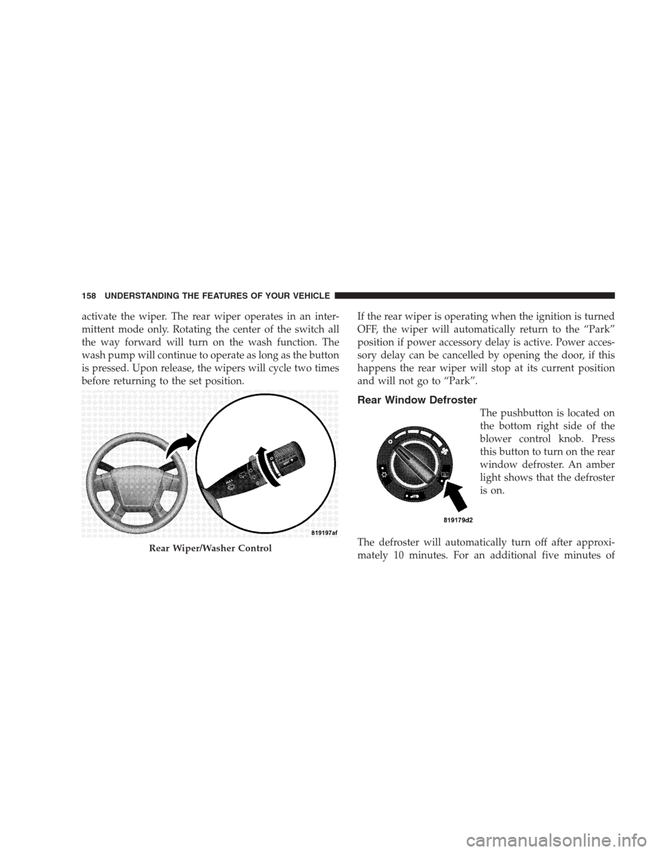 JEEP PATRIOT 2009 1.G Owners Manual activate the wiper. The rear wiper operates in an inter-
mittent mode only. Rotating the center of the switch all
the way forward will turn on the wash function. The
wash pump will continue to operate JEEP PATRIOT 2009 1.G Owners Manual activate the wiper. The rear wiper operates in an inter-
mittent mode only. Rotating the center of the switch all
the way forward will turn on the wash function. The
wash pump will continue to operate