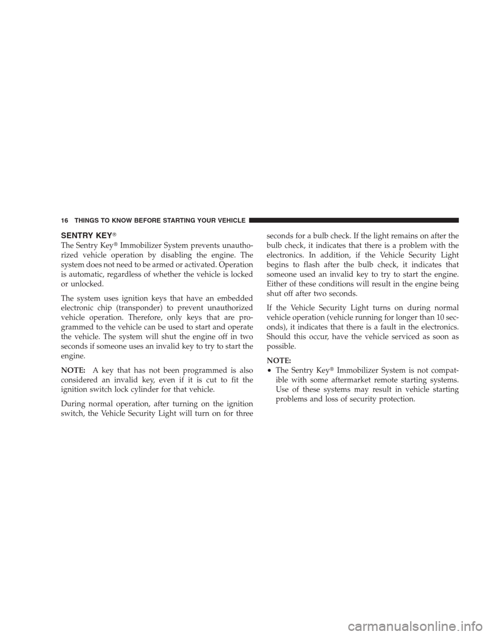 JEEP PATRIOT 2009 1.G User Guide SENTRY KEY
The Sentry KeyImmobilizer System prevents unautho-
rized vehicle operation by disabling the engine. The
system does not need to be armed or activated. Operation
is automatic, regardless o