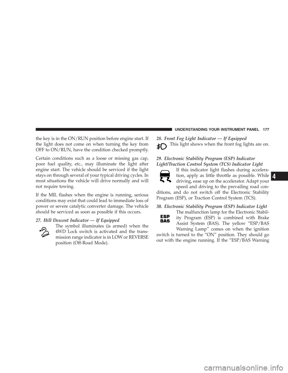 JEEP PATRIOT 2009 1.G Owners Manual the key is in the ON/RUN position before engine start. If
the light does not come on when turning the key from
OFF to ON/RUN, have the condition checked promptly.
Certain conditions such as a loose or JEEP PATRIOT 2009 1.G Owners Manual the key is in the ON/RUN position before engine start. If
the light does not come on when turning the key from
OFF to ON/RUN, have the condition checked promptly.
Certain conditions such as a loose or