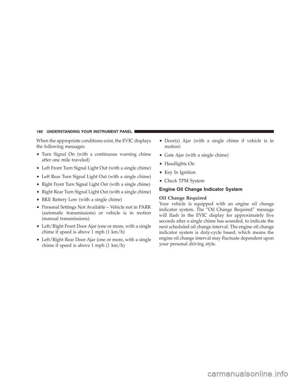 JEEP PATRIOT 2009 1.G Owners Manual When the appropriate conditions exist, the EVIC displays
the following messages:
•Turn Signal On (with a continuous warning chime
after one mile traveled)
•Left Front Turn Signal Light Out (with a