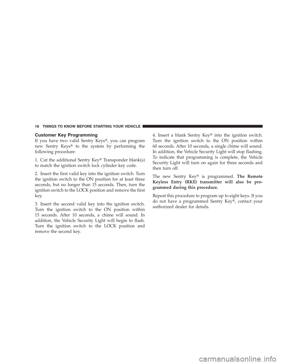 JEEP PATRIOT 2009 1.G User Guide Customer Key Programming
If you have two valid Sentry Keys, you can program
new Sentry Keysto the system by performing the
following procedure:
1. Cut the additional Sentry KeyTransponder blank(s)
