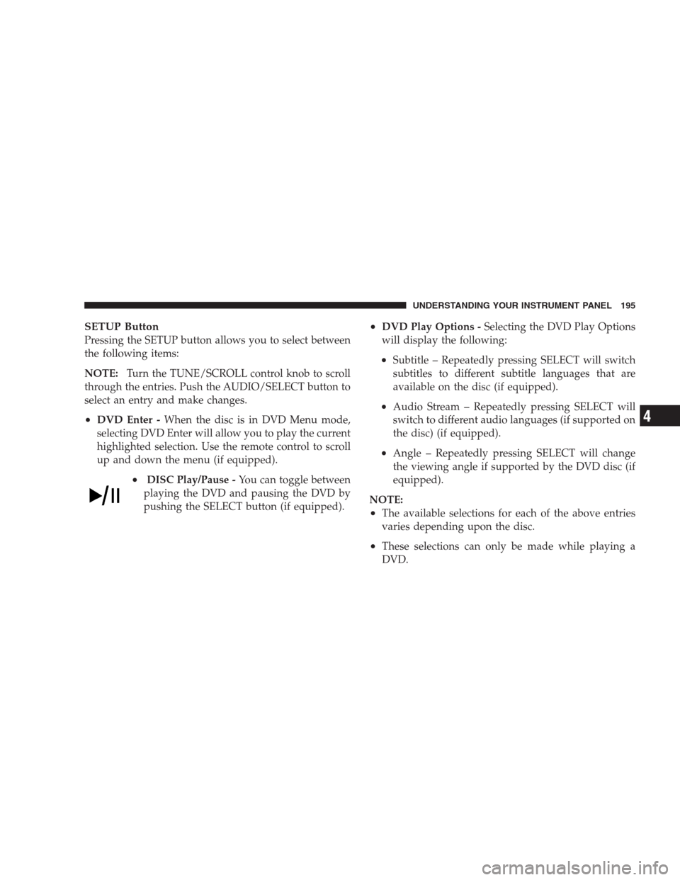 JEEP PATRIOT 2009 1.G Owners Manual SETUP Button
Pressing the SETUP button allows you to select between
the following items:
NOTE:Turn the TUNE/SCROLL control knob to scroll
through the entries. Push the AUDIO/SELECT button to
select an