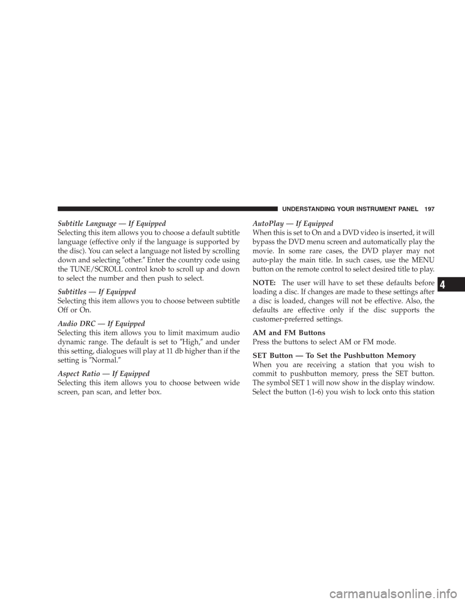 JEEP PATRIOT 2009 1.G Owners Manual Subtitle Language — If Equipped
Selecting this item allows you to choose a default subtitle
language (effective only if the language is supported by
the disc). You can select a language not listed b