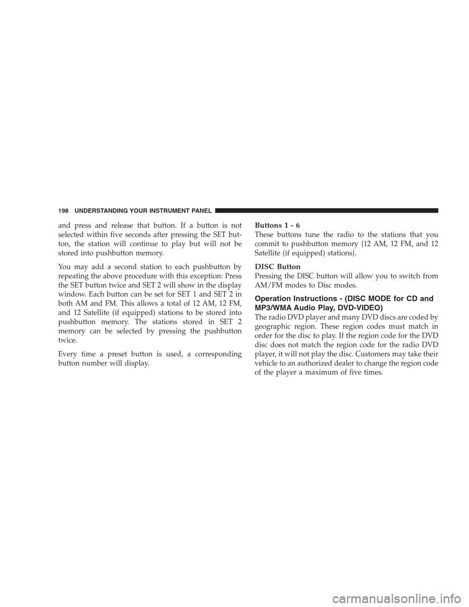 JEEP PATRIOT 2009 1.G Owners Manual and press and release that button. If a button is not
selected within five seconds after pressing the SET but-
ton, the station will continue to play but will not be
stored into pushbutton memory.
You