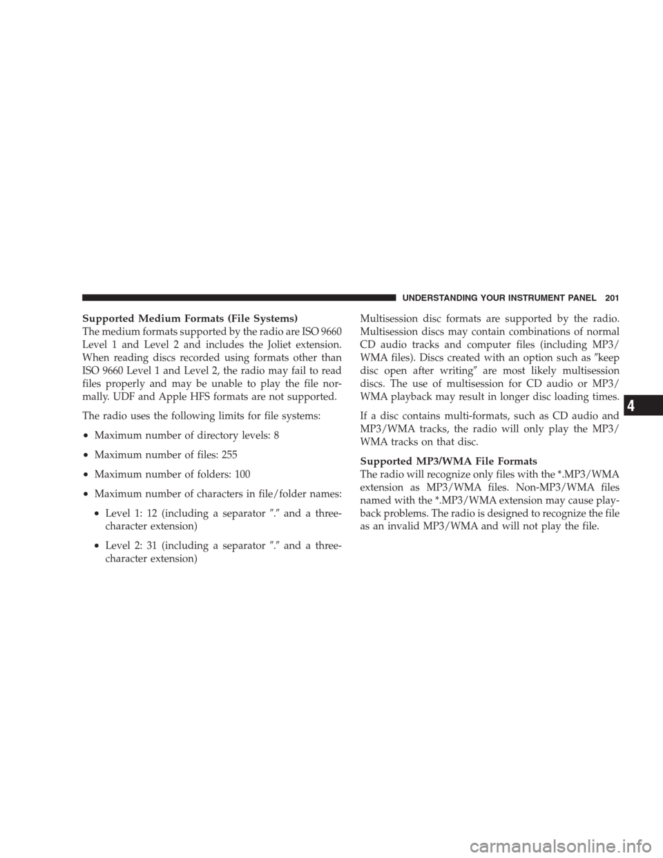 JEEP PATRIOT 2009 1.G Owners Manual Supported Medium Formats (File Systems)
The medium formats supported by the radio are ISO 9660
Level 1 and Level 2 and includes the Joliet extension.
When reading discs recorded using formats other th