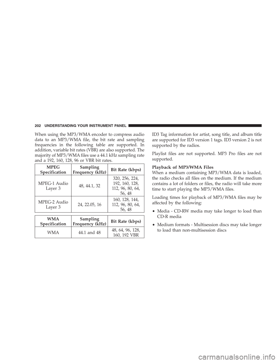 JEEP PATRIOT 2009 1.G Owners Manual When using the MP3/WMA encoder to compress audio
data to an MP3/WMA file, the bit rate and sampling
frequencies in the following table are supported. In
addition, variable bit rates (VBR) are also sup
