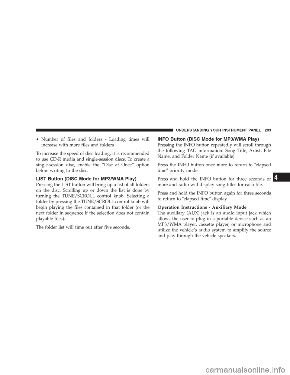 JEEP PATRIOT 2009 1.G Owners Manual •Number of files and folders - Loading times will
increase with more files and folders
To increase the speed of disc loading, it is recommended
to use CD-R media and single-session discs. To create 