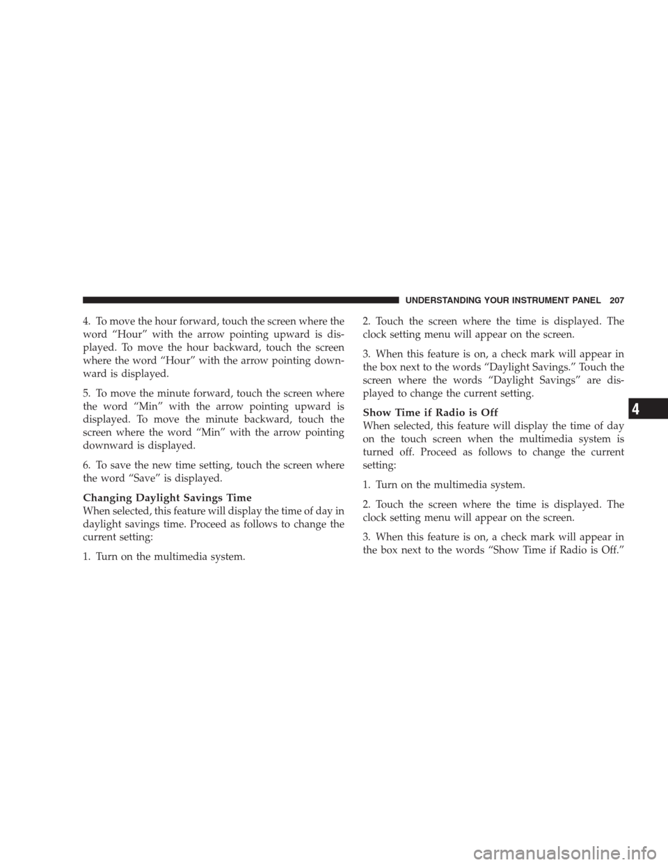 JEEP PATRIOT 2009 1.G Owners Manual 4. To move the hour forward, touch the screen where the
word “Hour” with the arrow pointing upward is dis-
played. To move the hour backward, touch the screen
where the word “Hour” with the ar