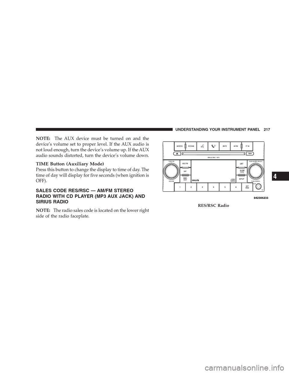 JEEP PATRIOT 2009 1.G Owners Manual NOTE:The AUX device must be turned on and the
device’s volume set to proper level. If the AUX audio is
not loud enough, turn the device’s volume up. If the AUX
audio sounds distorted, turn the dev
