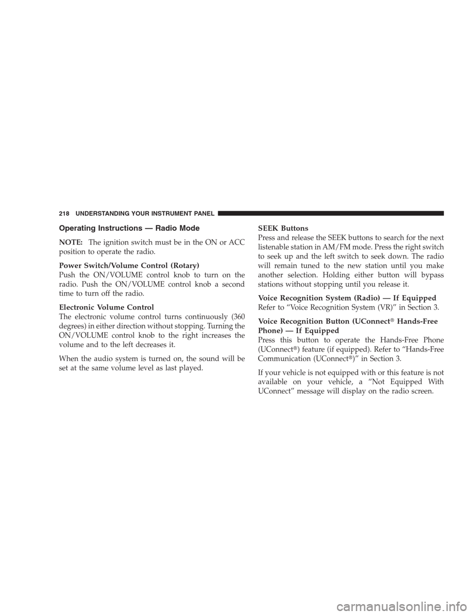 JEEP PATRIOT 2009 1.G Owners Manual Operating Instructions — Radio Mode
NOTE:The ignition switch must be in the ON or ACC
position to operate the radio.
Power Switch/Volume Control (Rotary)
Push the ON/VOLUME control knob to turn on t