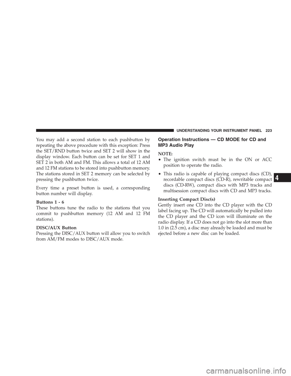 JEEP PATRIOT 2009 1.G Owners Manual You may add a second station to each pushbutton by
repeating the above procedure with this exception: Press
the SET/RND button twice and SET 2 will show in the
display window. Each button can be set f
