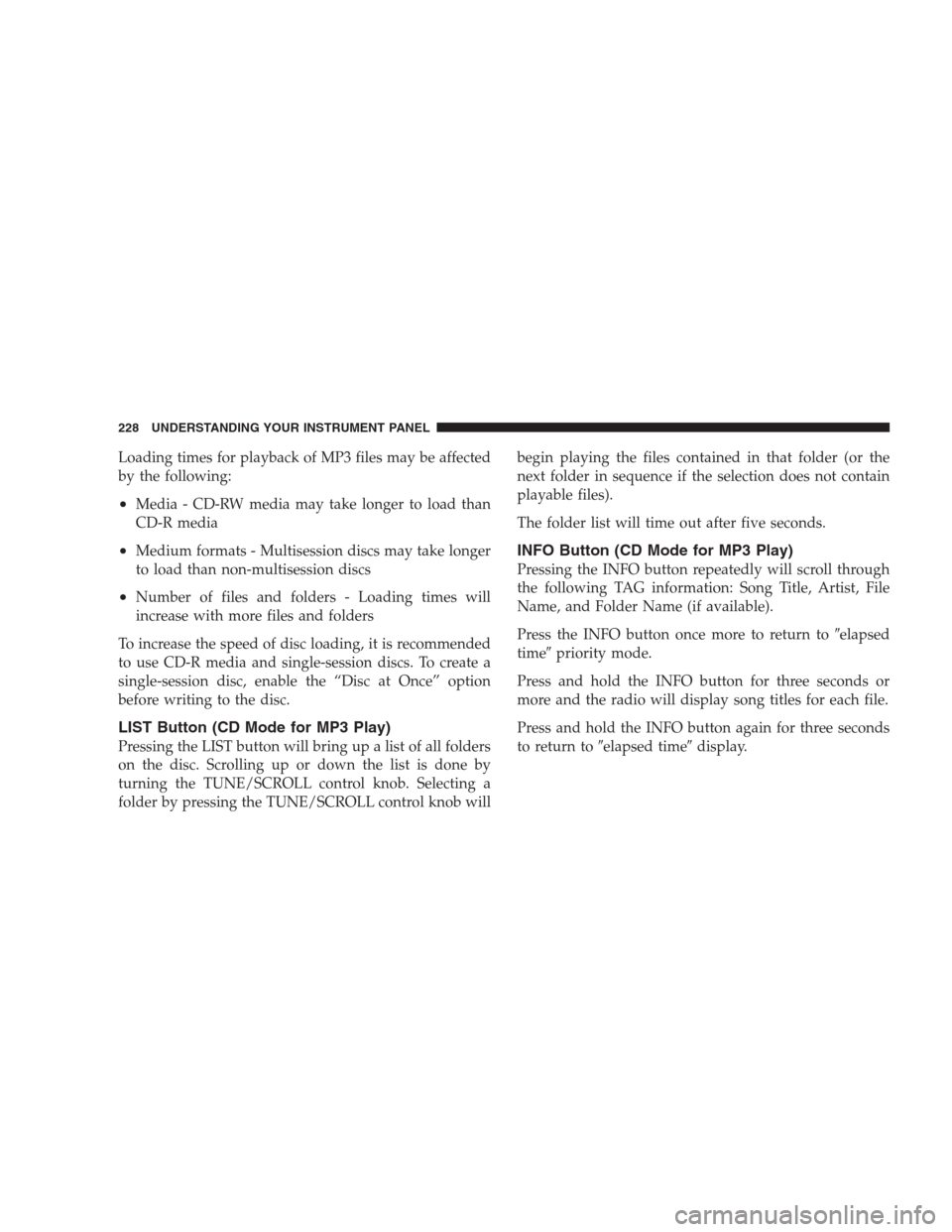 JEEP PATRIOT 2009 1.G Owners Manual Loading times for playback of MP3 files may be affected
by the following:
•Media - CD-RW media may take longer to load than
CD-R media
•Medium formats - Multisession discs may take longer
to load 