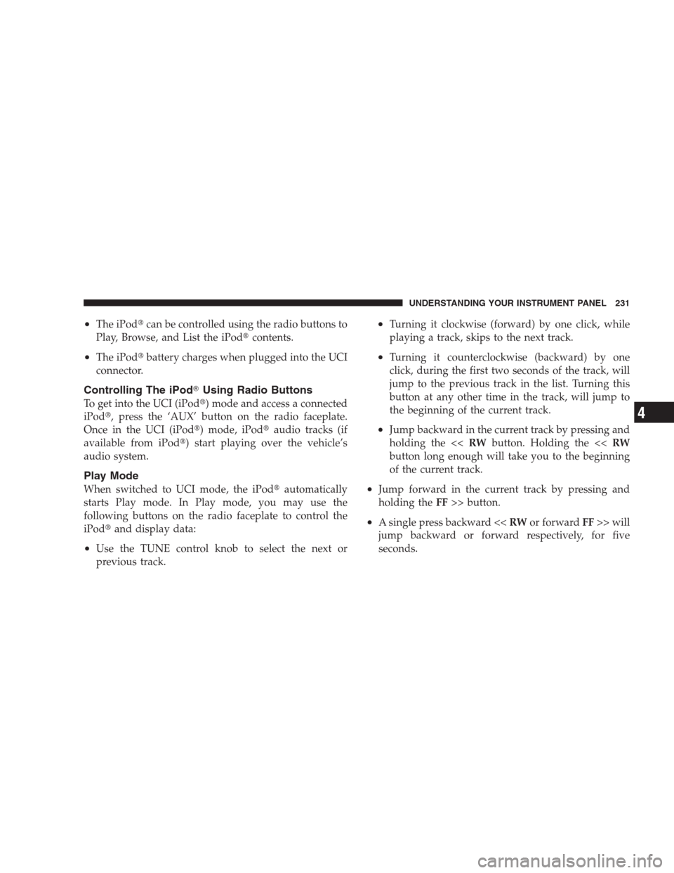 JEEP PATRIOT 2009 1.G Owners Manual •The iPodcan be controlled using the radio buttons to
Play, Browse, and List the iPodcontents.
•The iPodbattery charges when plugged into the UCI
connector.
Controlling The iPodUsing Radio But