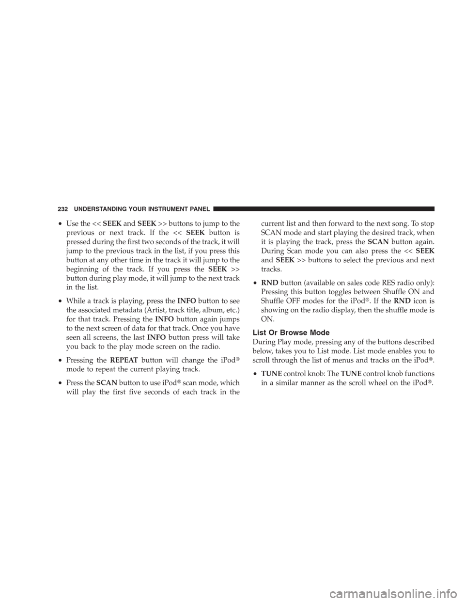 JEEP PATRIOT 2009 1.G Owners Manual •Use the <<SEEKandSEEK>> buttons to jump to the
previous or next track. If the <<SEEKbutton is
pressed during the first two seconds of the track, it will
jump to the previous track in the list, if y