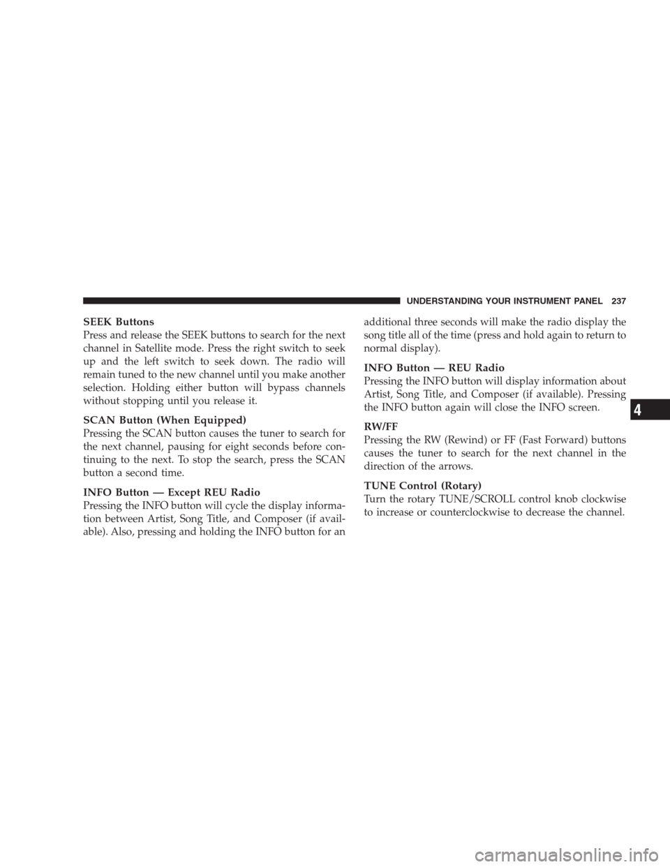 JEEP PATRIOT 2009 1.G Owners Manual SEEK Buttons
Press and release the SEEK buttons to search for the next
channel in Satellite mode. Press the right switch to seek
up and the left switch to seek down. The radio will
remain tuned to the