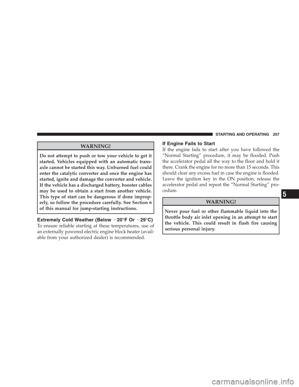 JEEP PATRIOT 2009 1.G Owners Manual WARNING!
Do not attempt to push or tow your vehicle to get it
started. Vehicles equipped with an automatic trans-
axle cannot be started this way. Unburned fuel could
enter the catalytic converter and