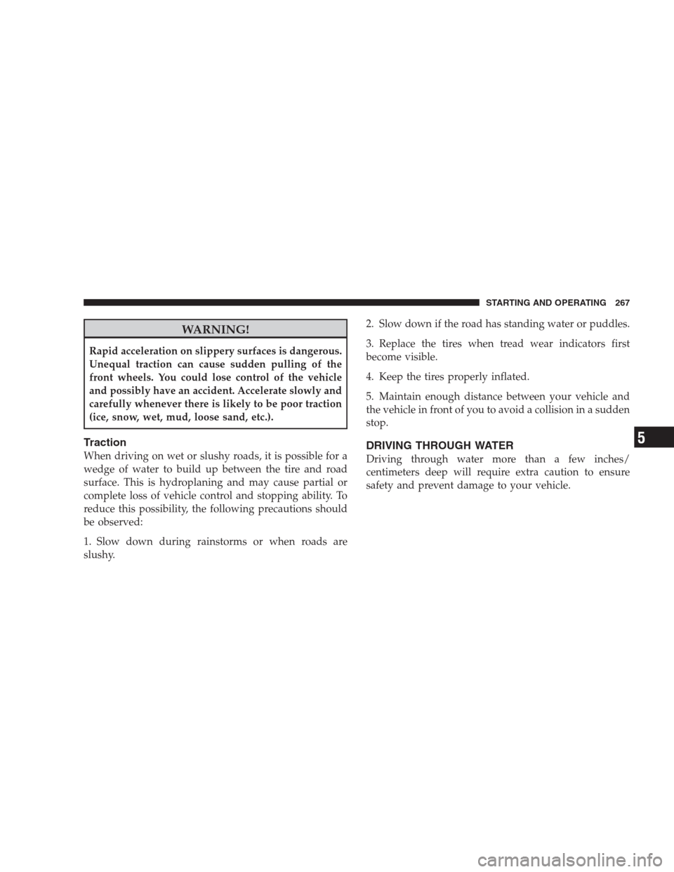 JEEP PATRIOT 2009 1.G Owners Manual WARNING!
Rapid acceleration on slippery surfaces is dangerous.
Unequal traction can cause sudden pulling of the
front wheels. You could lose control of the vehicle
and possibly have an accident. Accel