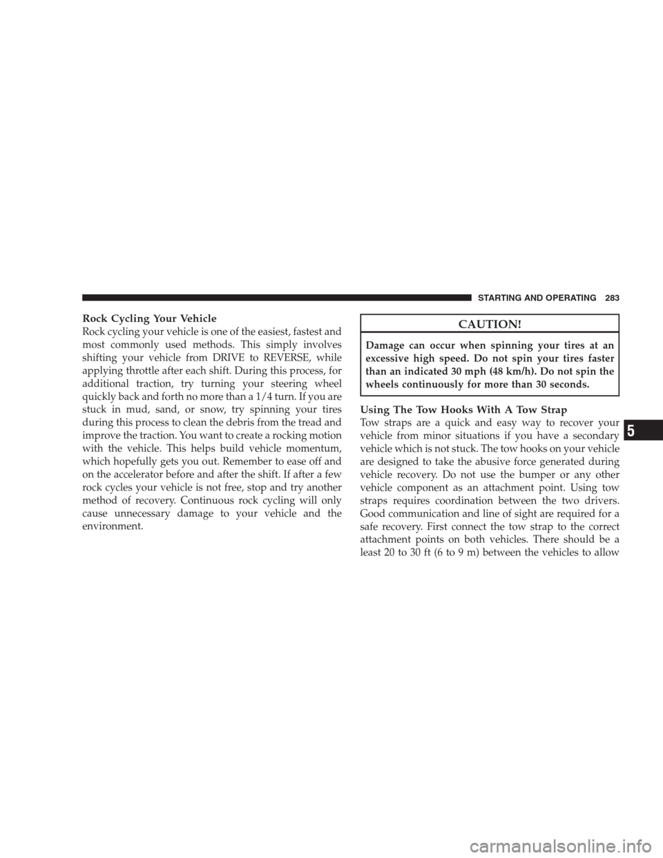 JEEP PATRIOT 2009 1.G Owners Manual Rock Cycling Your Vehicle
Rock cycling your vehicle is one of the easiest, fastest and
most commonly used methods. This simply involves
shifting your vehicle from DRIVE to REVERSE, while
applying thro