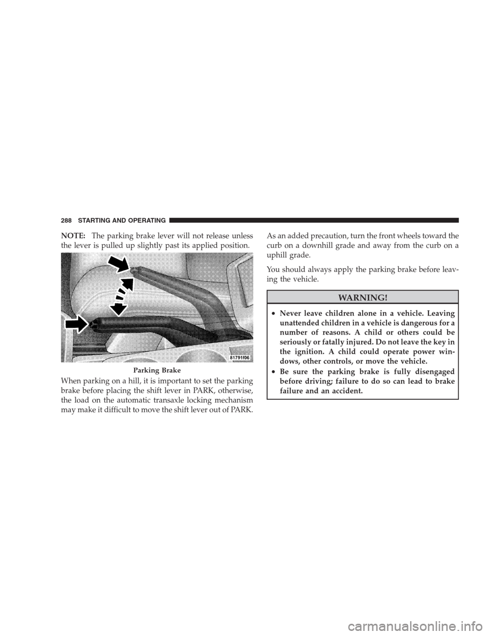 JEEP PATRIOT 2009 1.G Owners Manual NOTE:The parking brake lever will not release unless
the lever is pulled up slightly past its applied position.
When parking on a hill, it is important to set the parking
brake before placing the shif