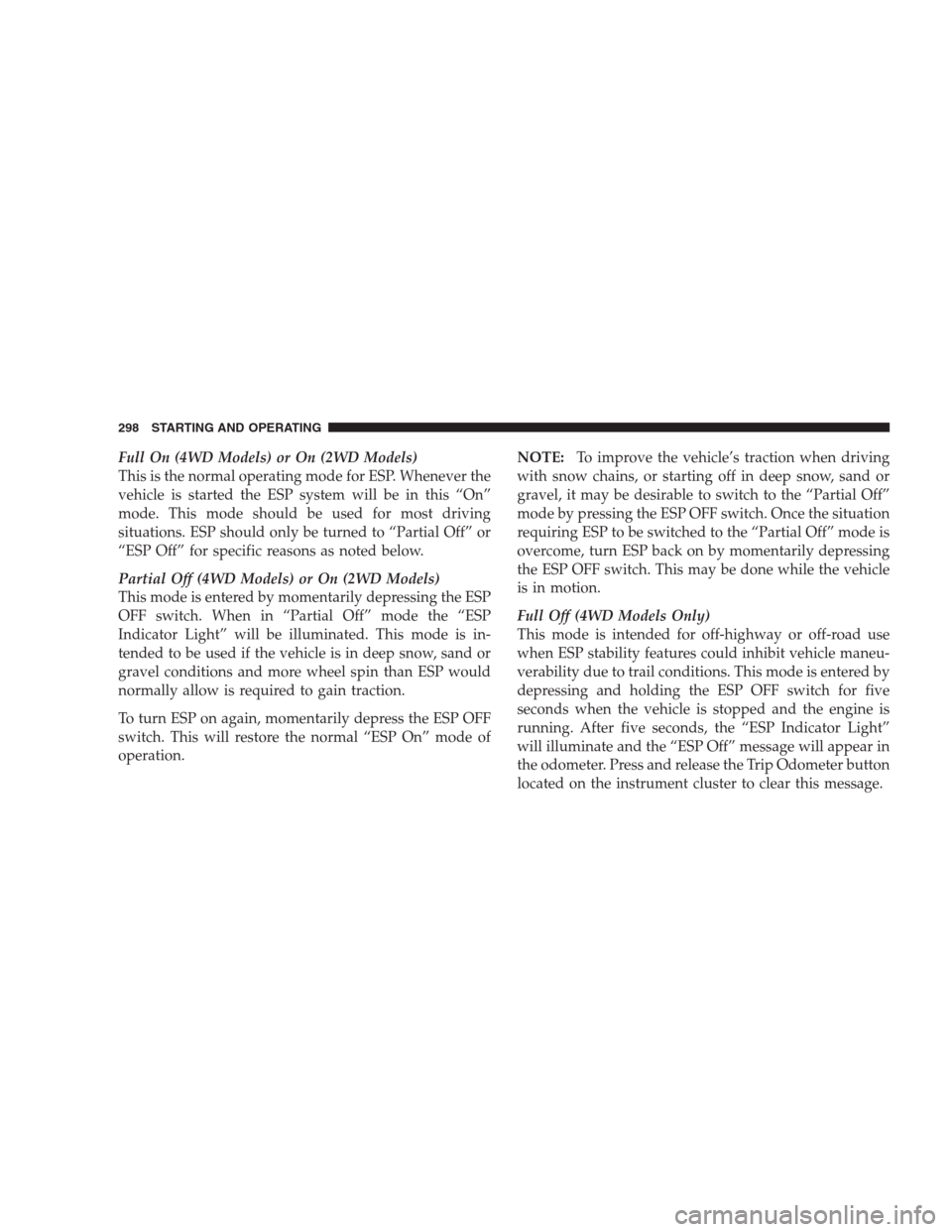 JEEP PATRIOT 2009 1.G Owners Manual Full On (4WD Models) or On (2WD Models)
This is the normal operating mode for ESP. Whenever the
vehicle is started the ESP system will be in this “On”
mode. This mode should be used for most drivi