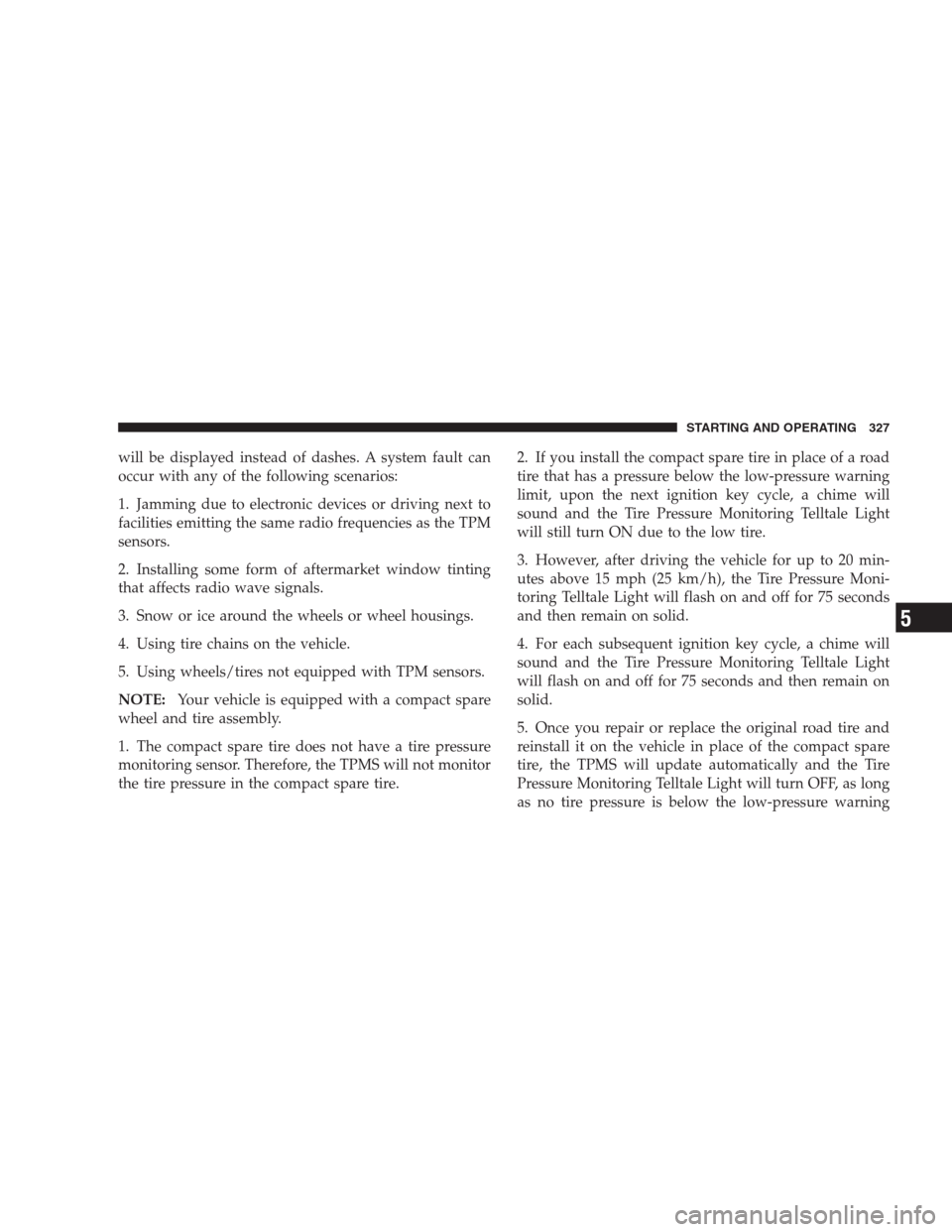 JEEP PATRIOT 2009 1.G Owners Manual will be displayed instead of dashes. A system fault can
occur with any of the following scenarios:
1. Jamming due to electronic devices or driving next to
facilities emitting the same radio frequencie