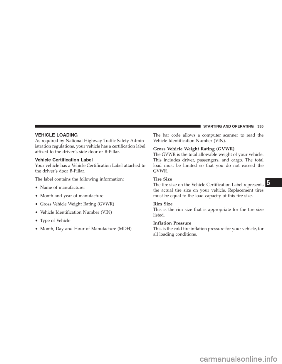 JEEP PATRIOT 2009 1.G Owners Manual VEHICLE LOADING
As required by National Highway Traffic Safety Admin-
istration regulations, your vehicle has a certification label
affixed to the driver’s side door or B-Pillar.
Vehicle Certificati