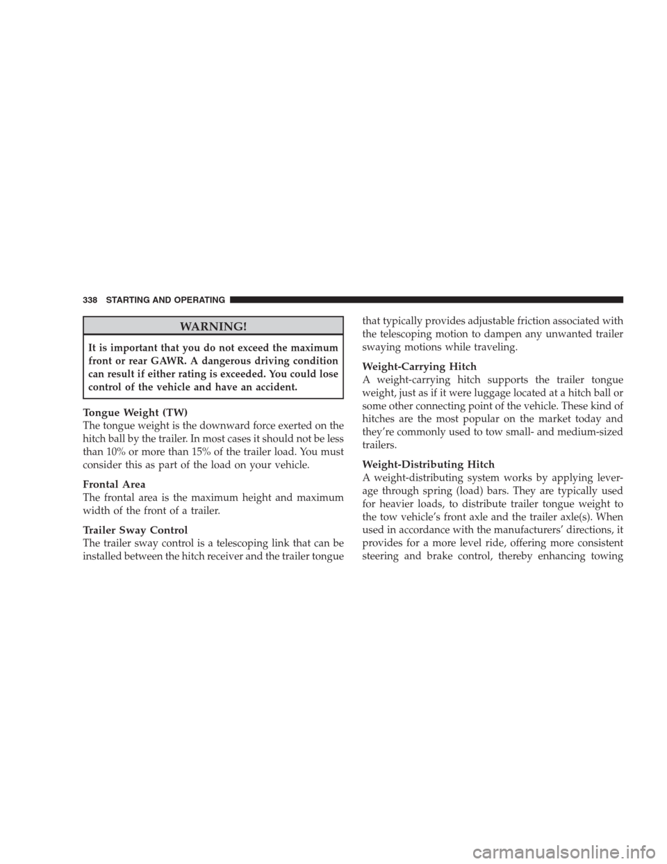 JEEP PATRIOT 2009 1.G Owners Manual WARNING!
It is important that you do not exceed the maximum
front or rear GAWR. A dangerous driving condition
can result if either rating is exceeded. You could lose
control of the vehicle and have an