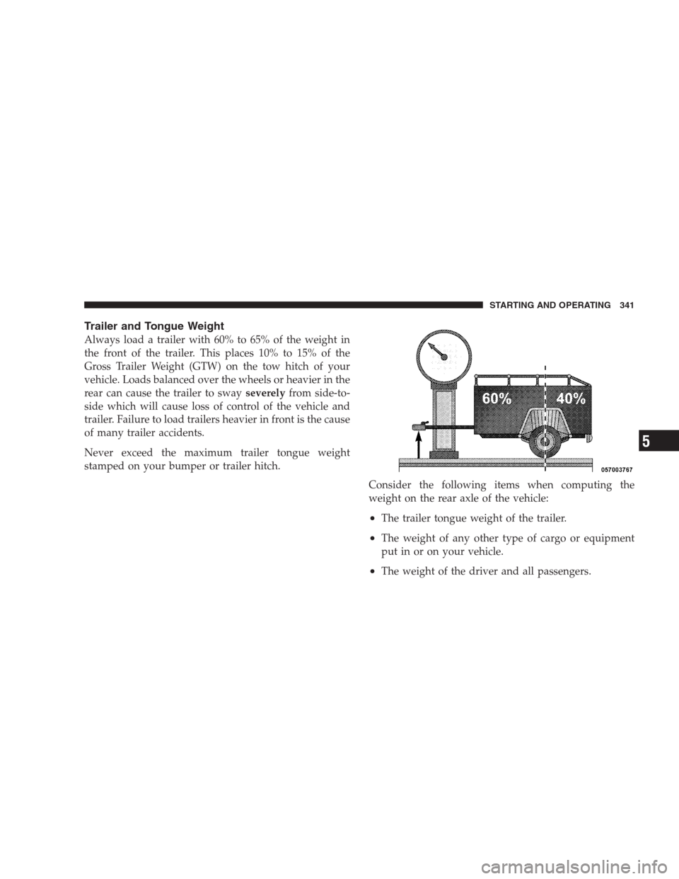 JEEP PATRIOT 2009 1.G Owners Manual Trailer and Tongue Weight
Always load a trailer with 60% to 65% of the weight in
the front of the trailer. This places 10% to 15% of the
Gross Trailer Weight (GTW) on the tow hitch of your
vehicle. Lo