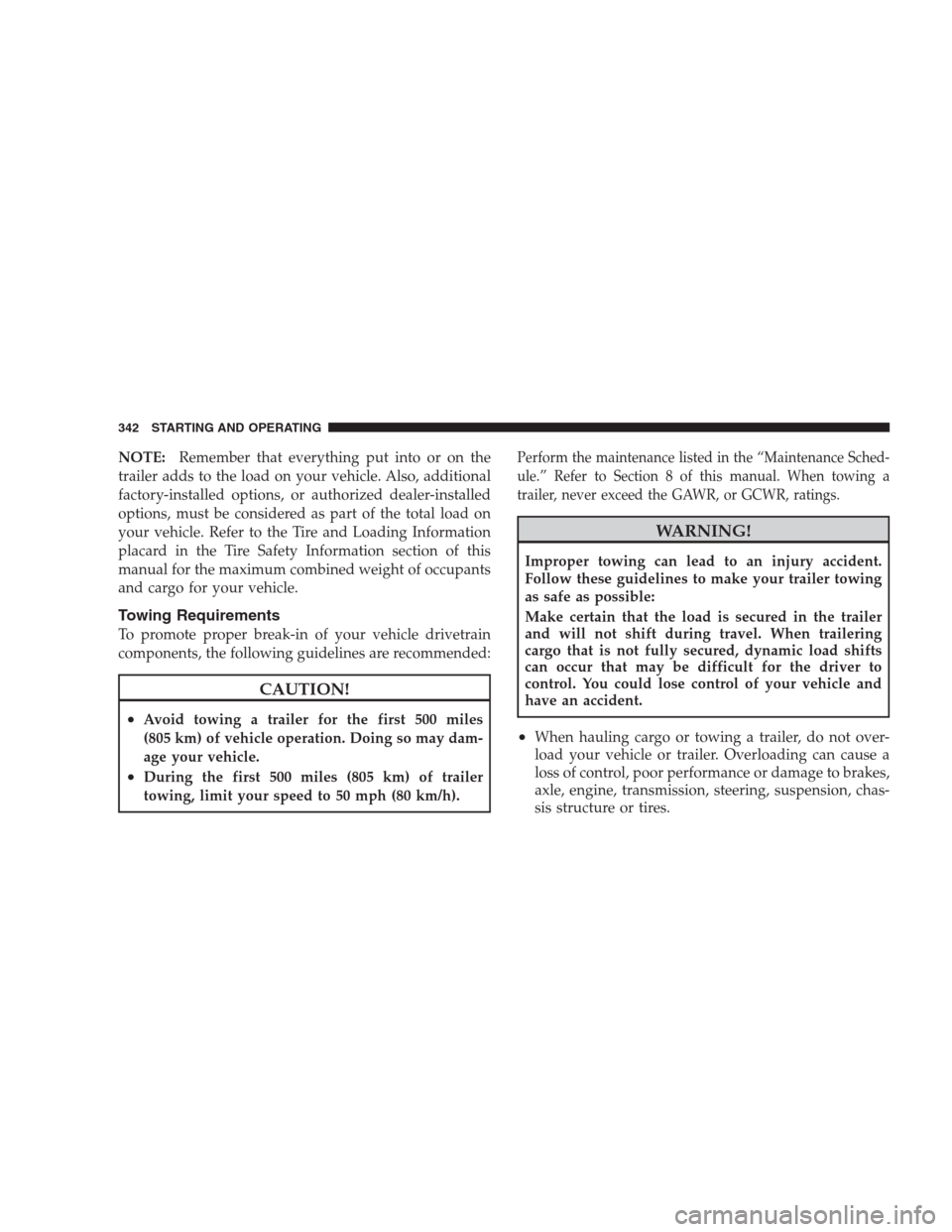 JEEP PATRIOT 2009 1.G Owners Manual NOTE:Remember that everything put into or on the
trailer adds to the load on your vehicle. Also, additional
factory-installed options, or authorized dealer-installed
options, must be considered as par