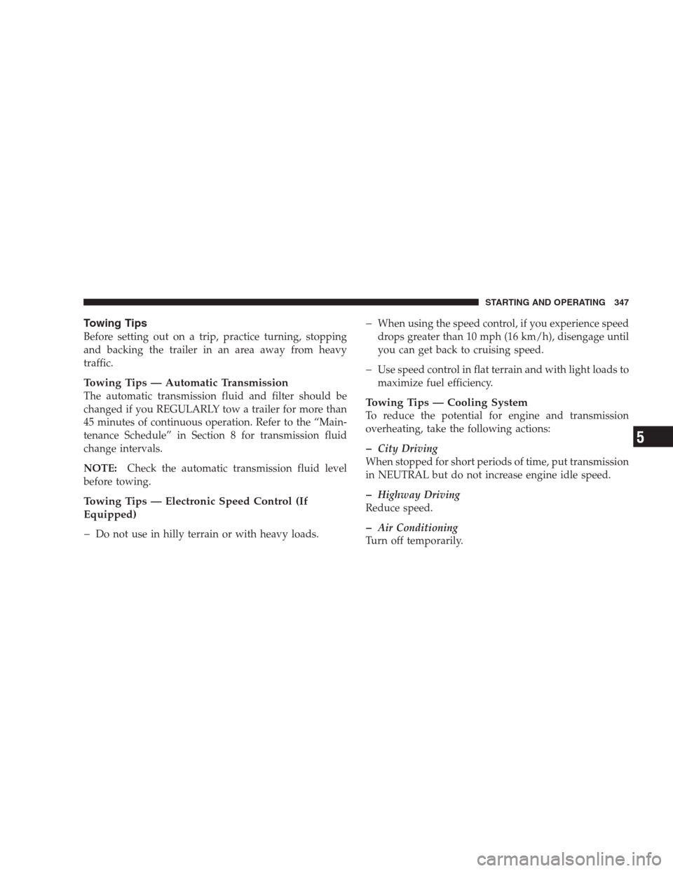 JEEP PATRIOT 2009 1.G Owners Manual Towing Tips
Before setting out on a trip, practice turning, stopping
and backing the trailer in an area away from heavy
traffic.
Towing Tips — Automatic Transmission
The automatic transmission fluid