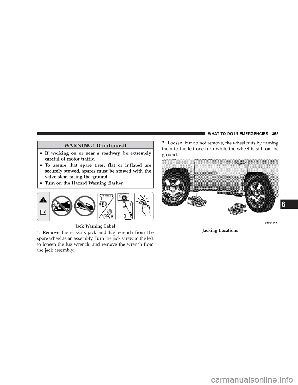 JEEP PATRIOT 2009 1.G Owners Manual WARNING! (Continued)
•If working on or near a roadway, be extremely
careful of motor traffic.
•To assure that spare tires, flat or inflated are
securely stowed, spares must be stowed with the
valv