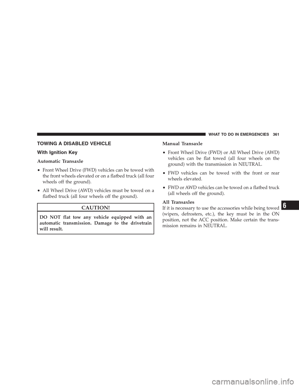 JEEP PATRIOT 2009 1.G Owners Manual TOWING A DISABLED VEHICLE
With Ignition Key
Automatic Transaxle
•
Front Wheel Drive (FWD) vehicles can be towed with
the front wheels elevated or on a flatbed truck (all four
wheels off the ground).