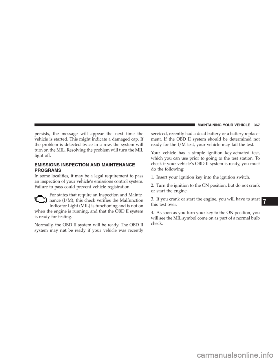 JEEP PATRIOT 2009 1.G Owners Manual persists, the message will appear the next time the
vehicle is started. This might indicate a damaged cap. If
the problem is detected twice in a row, the system will
turn on the MIL. Resolving the pro