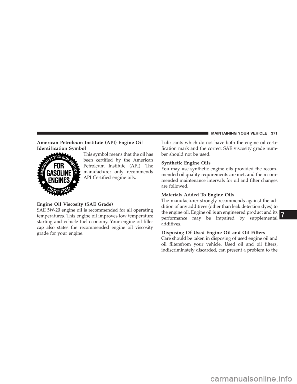 JEEP PATRIOT 2009 1.G Owners Manual American Petroleum Institute (API) Engine Oil
Identification Symbol
This symbol means that the oil has
been certified by the American
Petroleum Institute (API). The
manufacturer only recommends
API Ce JEEP PATRIOT 2009 1.G Owners Manual American Petroleum Institute (API) Engine Oil
Identification Symbol
This symbol means that the oil has
been certified by the American
Petroleum Institute (API). The
manufacturer only recommends
API Ce