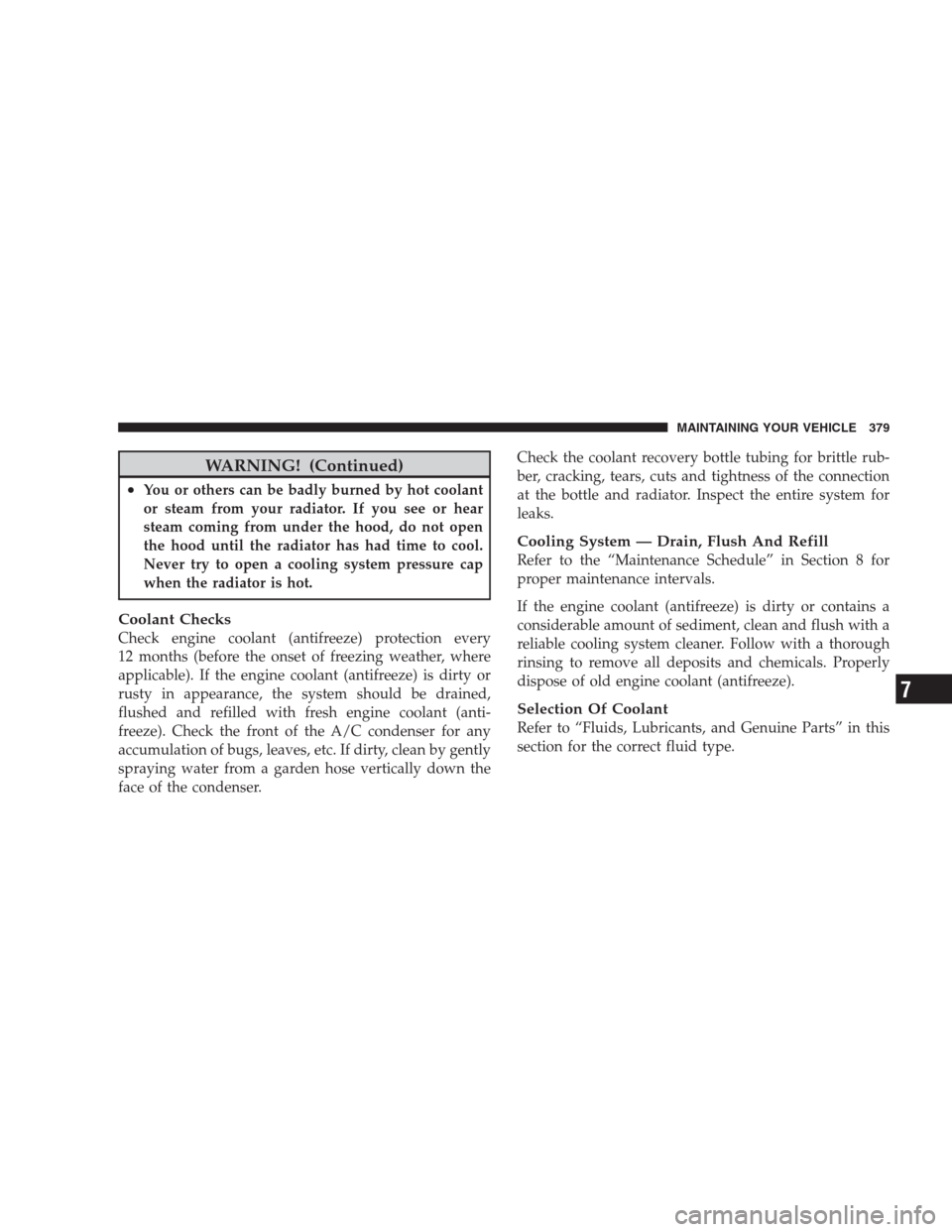 JEEP PATRIOT 2009 1.G Owners Manual WARNING! (Continued)
•You or others can be badly burned by hot coolant
or steam from your radiator. If you see or hear
steam coming from under the hood, do not open
the hood until the radiator has h